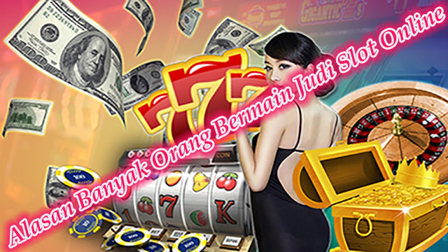 Alasan Banyak Orang Bermain Judi Slot Online